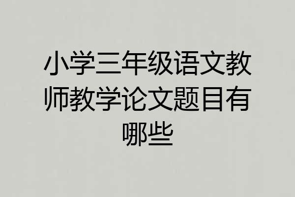 小学三年级语文教师教学论文题目有哪些
