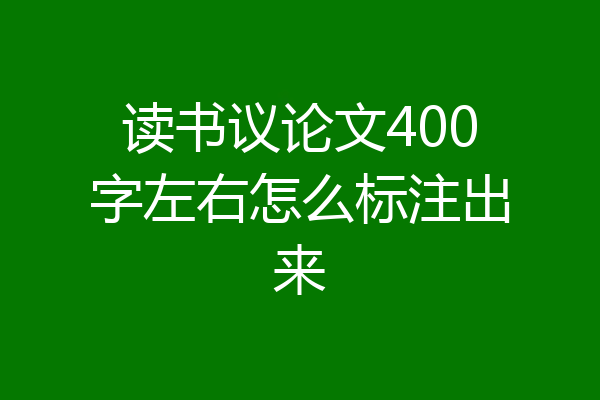 读书议论文400字左右怎么标注出来