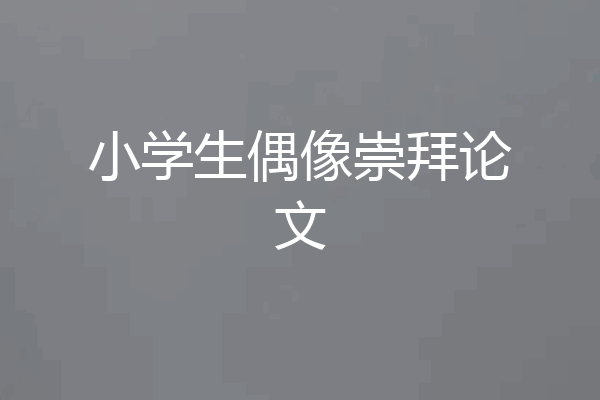 小学生偶像崇拜论文