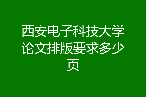 西安电子科技大学论文排版要求多少页