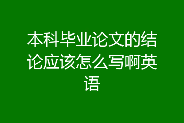 本科毕业论文的结论应该怎么写啊英语