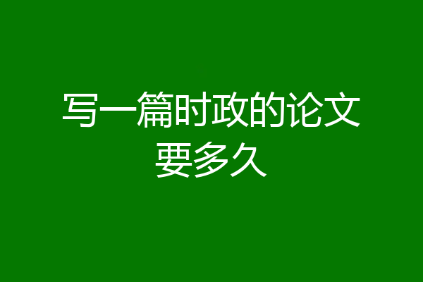 写一篇时政的论文要多久