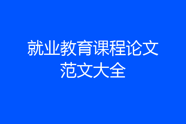 就业教育课程论文范文大全