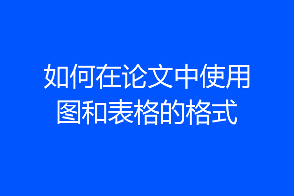 如何在论文中使用图和表格的格式