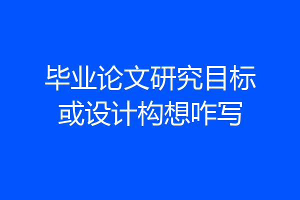 毕业论文研究目标或设计构想咋写