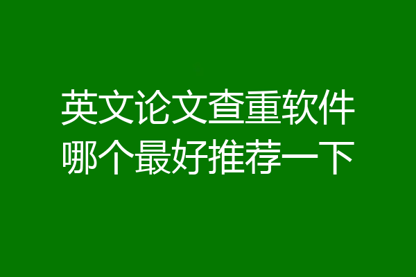 英文论文查重软件哪个最好推荐一下
