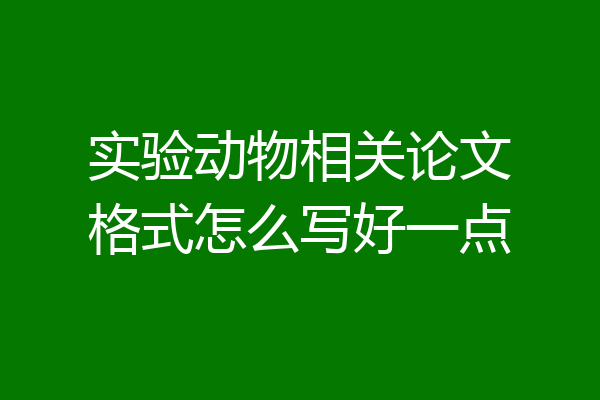 实验动物相关论文格式怎么写好一点