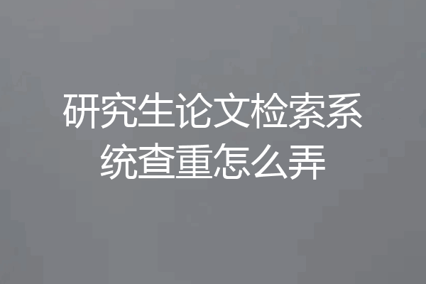 研究生论文检索系统查重怎么弄