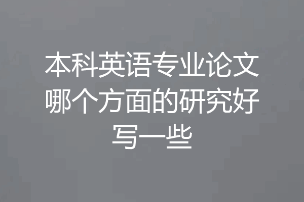 本科英语专业论文哪个方面的研究好写一些