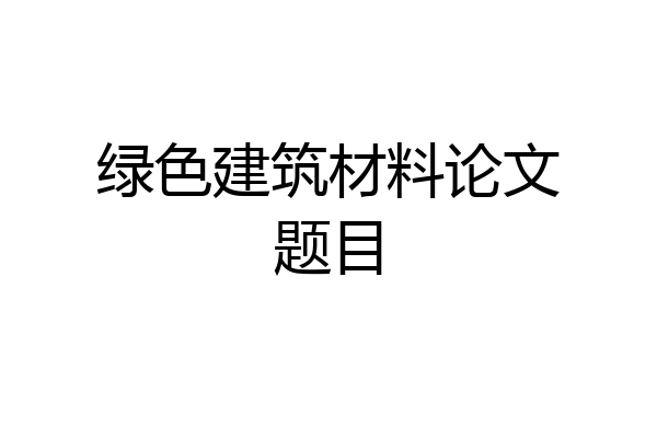 绿色建筑材料论文题目