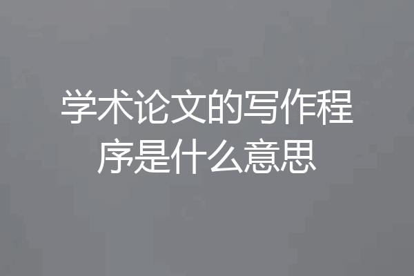 学术论文的写作程序是什么意思