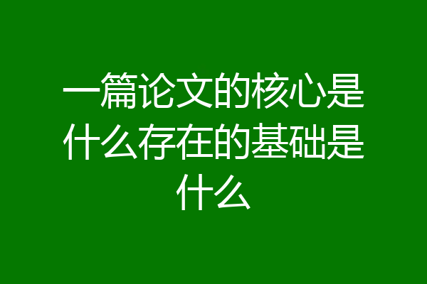 一篇论文的核心是什么存在的基础是什么