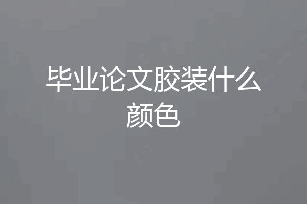 毕业论文胶装什么颜色