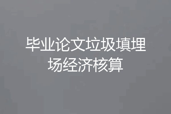 毕业论文垃圾填埋场经济核算