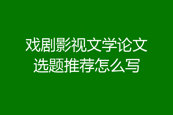 戏剧影视文学论文选题推荐怎么写