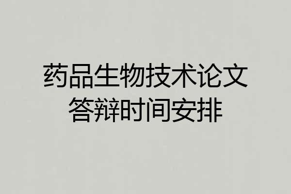 药品生物技术论文答辩时间安排