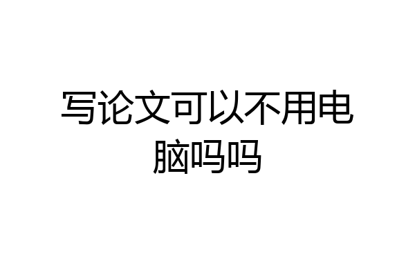 写论文可以不用电脑吗吗