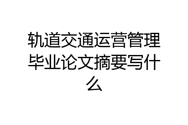轨道交通运营管理毕业论文摘要写什么