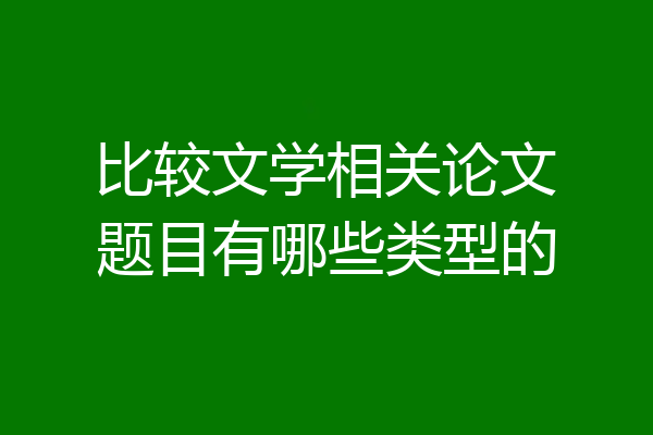比较文学相关论文题目有哪些类型的