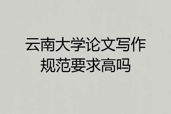 云南大学论文写作规范要求高吗