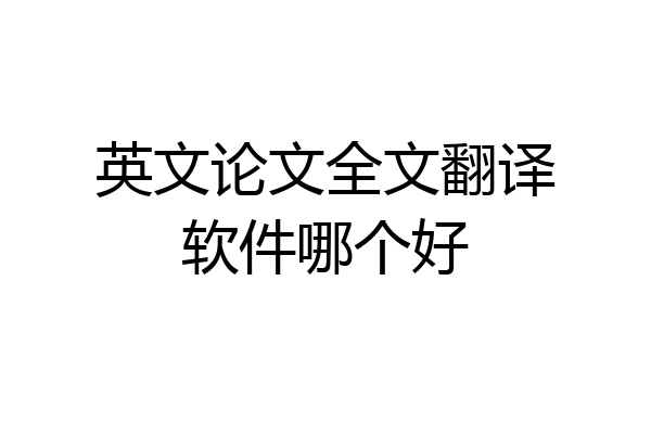 英文论文全文翻译软件哪个好