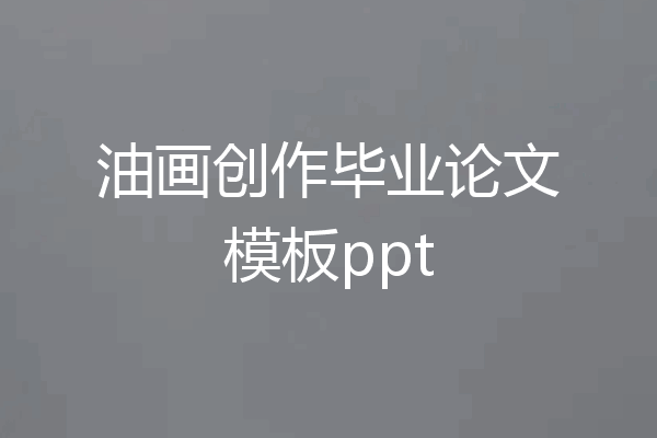 油画创作毕业论文模板ppt