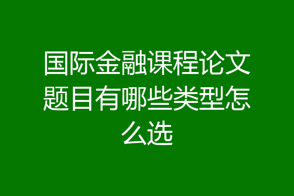 国际金融课程论文题目有哪些类型怎么选