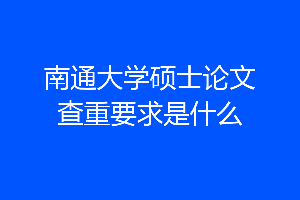 南通大学硕士论文查重要求是什么