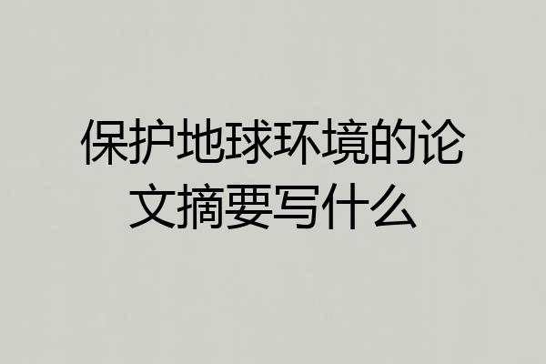 保护地球环境的论文摘要写什么