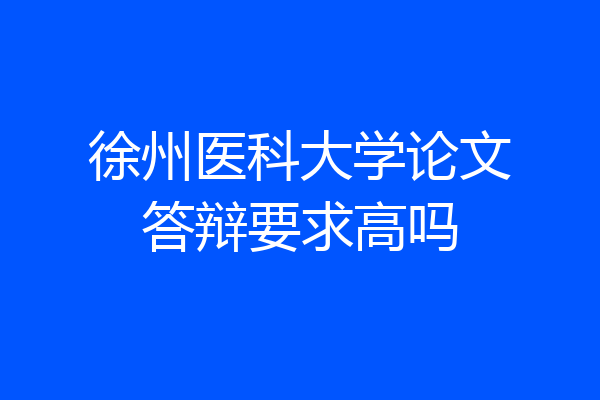 徐州医科大学论文答辩要求高吗