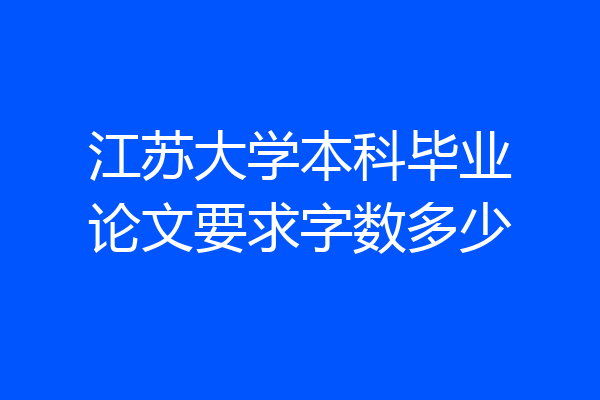江苏大学本科毕业论文要求字数多少