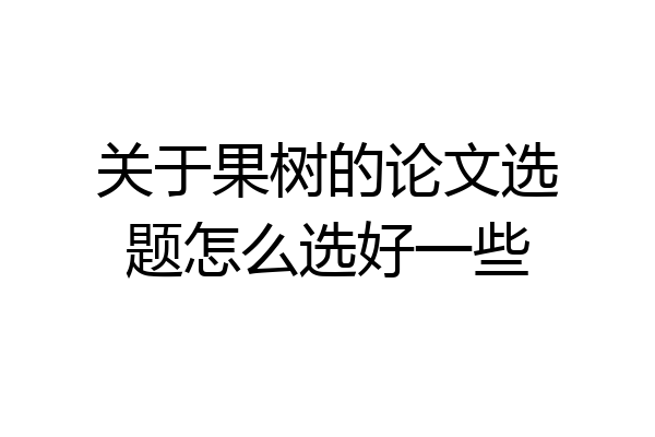 关于果树的论文选题怎么选好一些