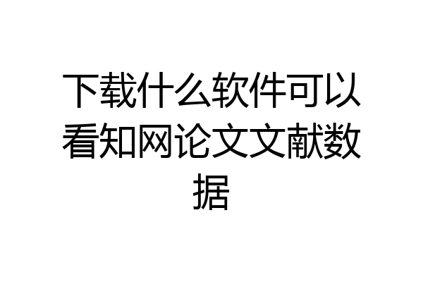 下载什么软件可以看知网论文文献数据