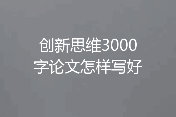 创新思维3000字论文怎样写好