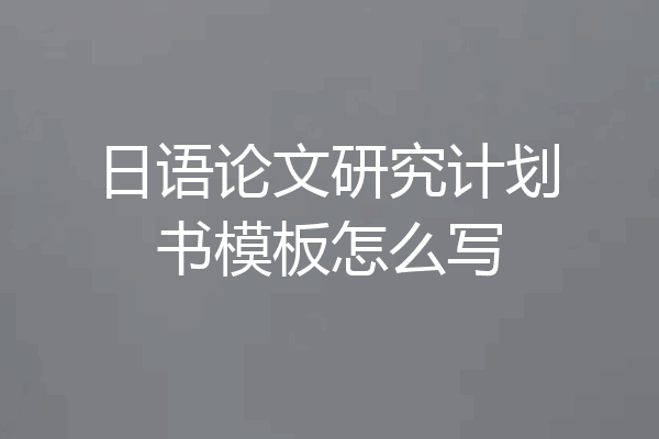 日语论文研究计划书模板怎么写