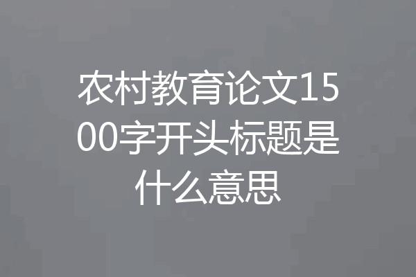 农村教育论文1500字开头标题是什么意思