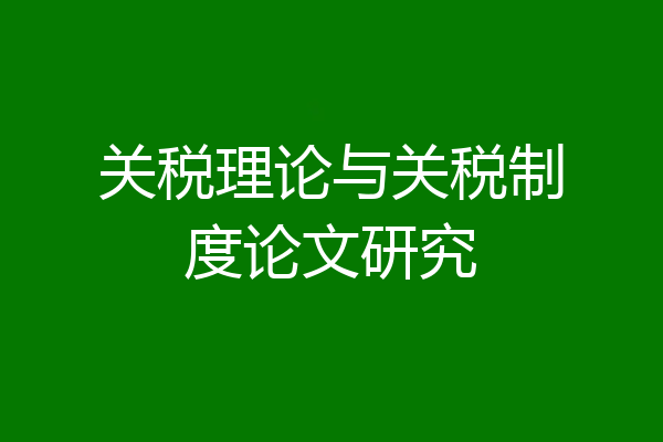 关税理论与关税制度论文研究