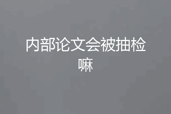 内部论文会被抽检嘛