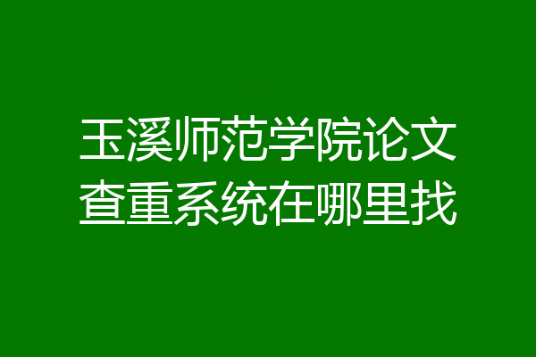 玉溪师范学院论文查重系统在哪里找
