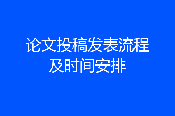 论文投稿发表流程及时间安排