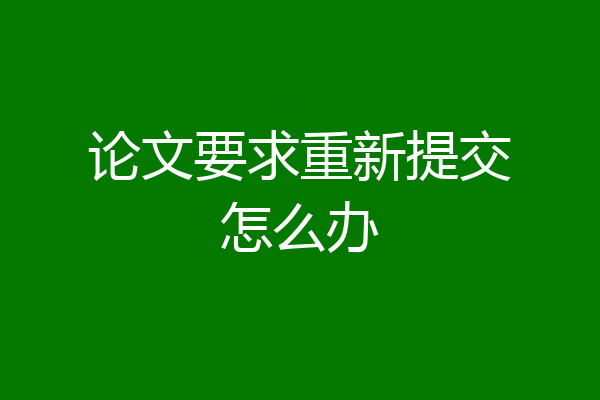 论文要求重新提交怎么办