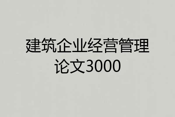 建筑企业经营管理论文3000