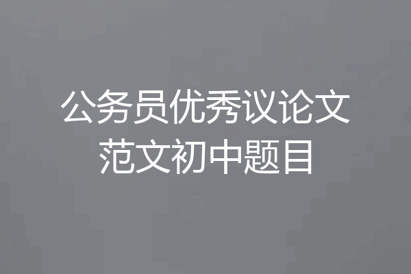 公务员优秀议论文范文初中题目
