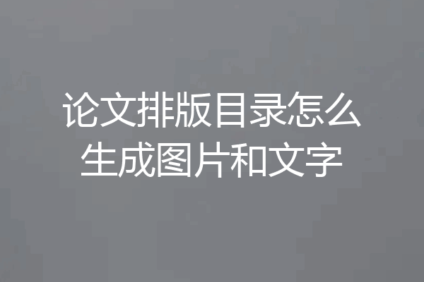 论文排版目录怎么生成图片和文字