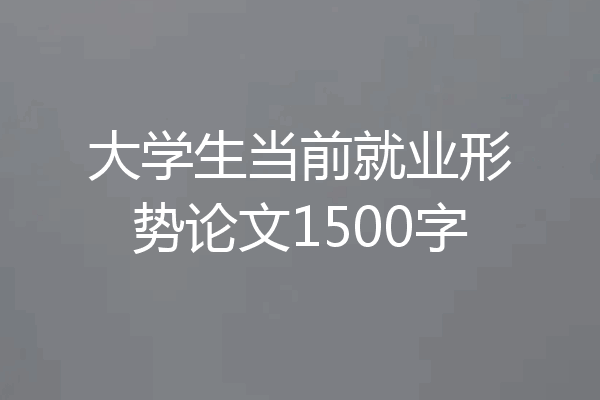 大学生当前就业形势论文1500字