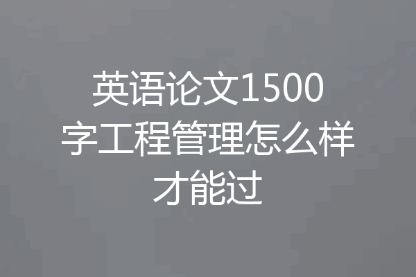 英语论文1500字工程管理怎么样才能过