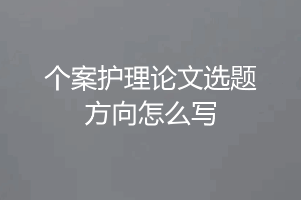 个案护理论文选题方向怎么写