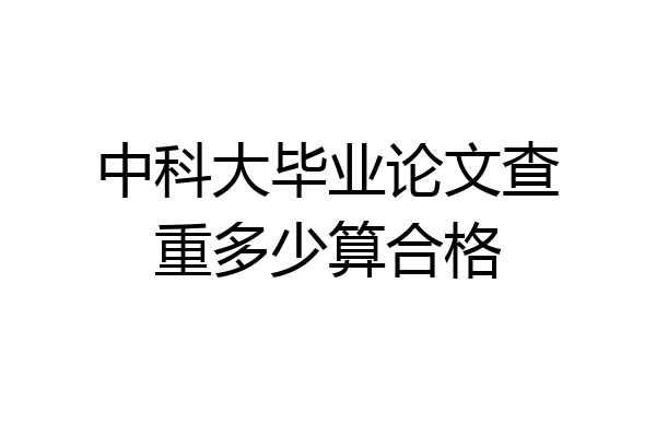 中科大毕业论文查重多少算合格