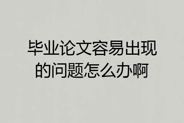毕业论文容易出现的问题怎么办啊