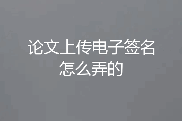 论文上传电子签名怎么弄的